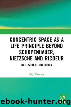 Concentric Space As a Life Principle Beyond Schopenhauer, Nietzsche and Ricoeur by Paul Downes;