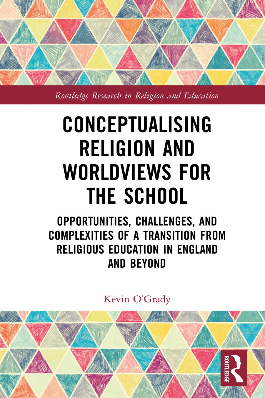 Conceptualising Religion and Worldviews for the School: Opportunities, Challenges, and Complexities of a Transition from Religious Education in England and Beyond by Kevin O’Grady