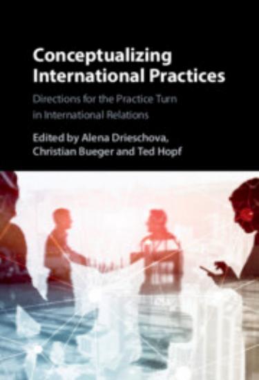 Conceptualizing International Practices: Directions for the Practice Turn in International Relations by Alena Drieschova Christian Bueger Ted Hopf