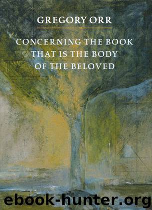 Concerning the Book that is the Body of the Beloved by Gregory Orr