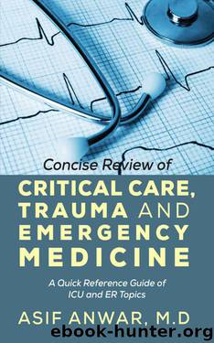 Concise Review of Critical Care, Trauma and Emergency Medicine: A Quick Reference Guide of ICU and ER Topics by Asif Anwar