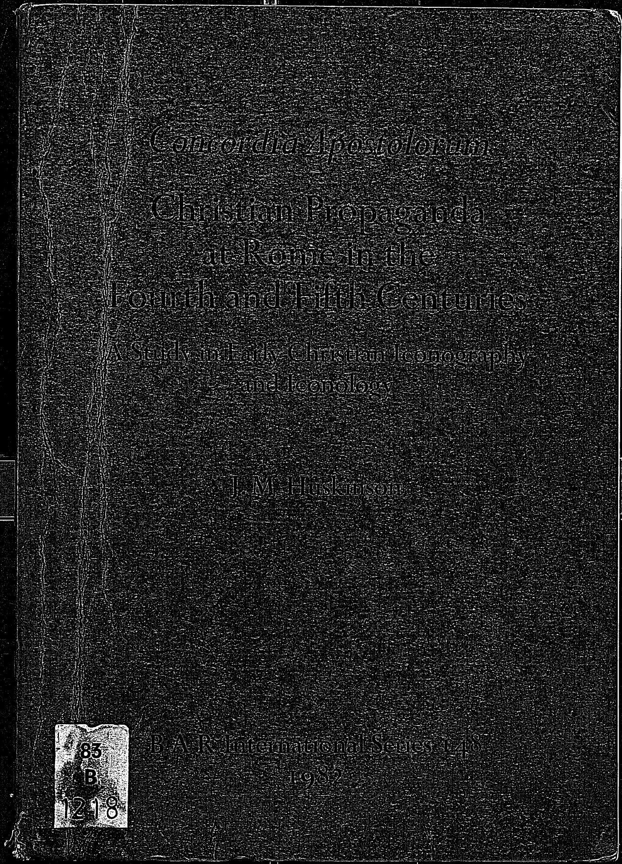 Concordia Apostolorum: Christian Propaganda at Rome in the Fourth and Fifth Centuries: A Study in Early Christian Iconography and Iconology by J.M. Huskinson