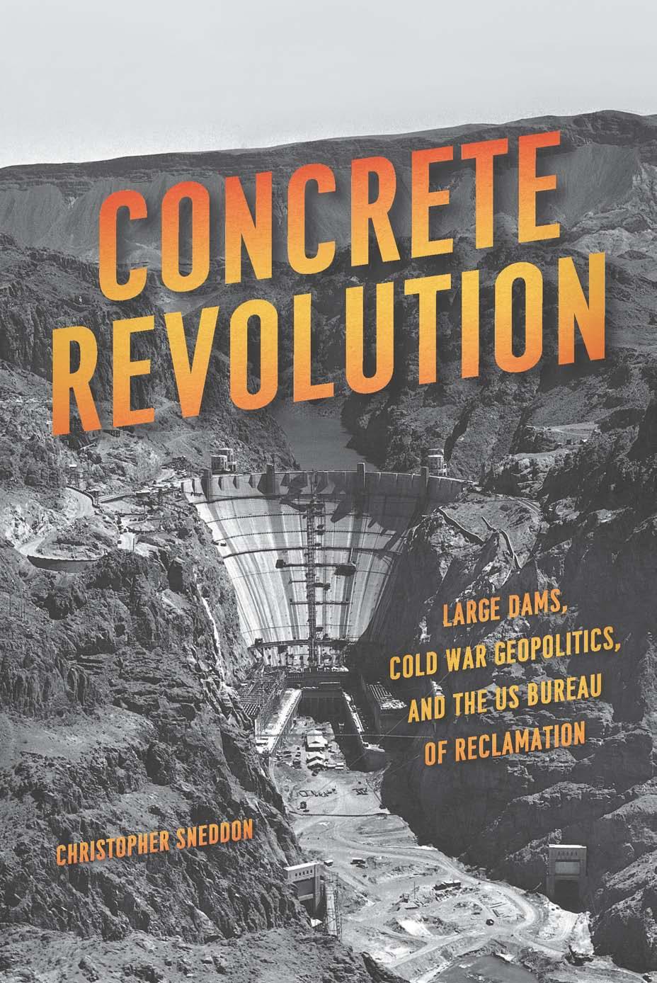 Concrete revolution : large dams, Cold War geopolitics, and the US Bureau of Reclamation by Sneddon Christopher