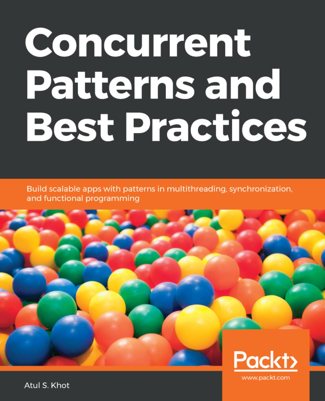 Concurrent Patterns and Best Practices: Build Scalable Apps with Patterns in Multithreading, Synchronization, and Functional Programming by Atul S. Khot