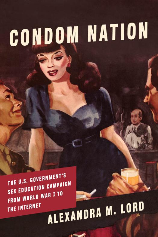 Condom Nation: The U.S. Governmentâs Sex Education Campaign from World War I to the Internet by Alexandra M. Lord