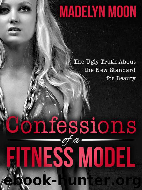 Confessions of a Fitness Model: The Ugly Truth about the New Standard for Beauty by Madelyn Moon