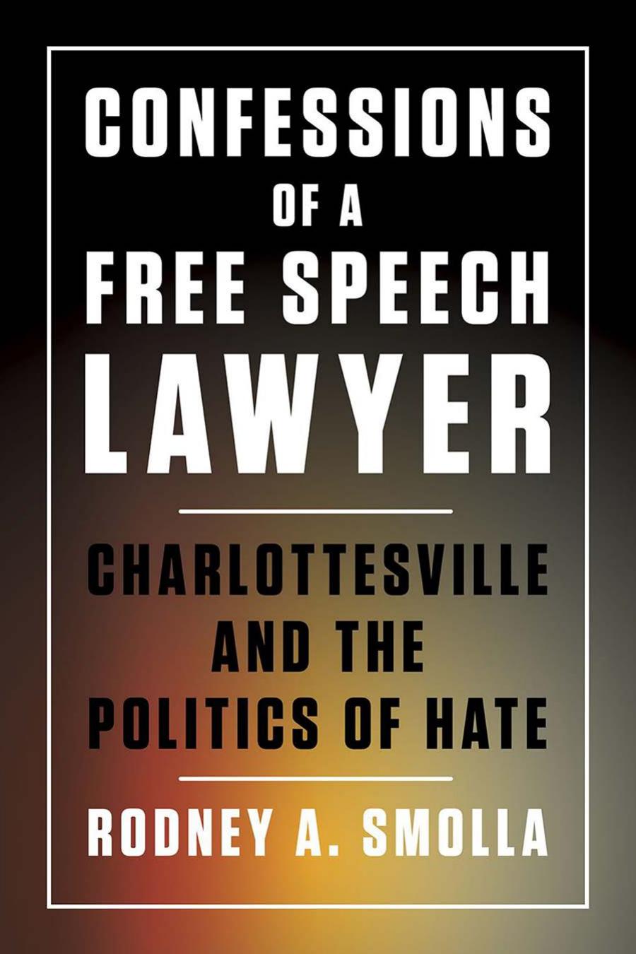 Confessions of a Free Speech Lawyer: Charlottesville and the Politics of Hate by Rodney A. Smolla
