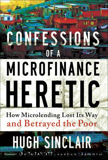 Confessions of a Microfinance Heretic by Hugh Sinclair