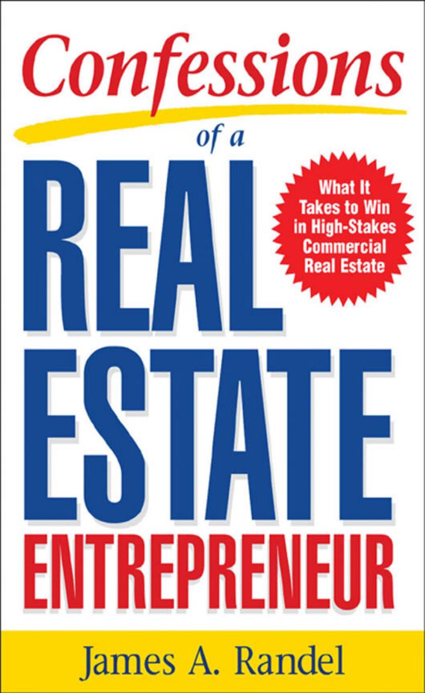 Confessions of a Real Estate Entrepreneur : What It Takes to Win in High-stakes Commercial Real Estate by Randel James A