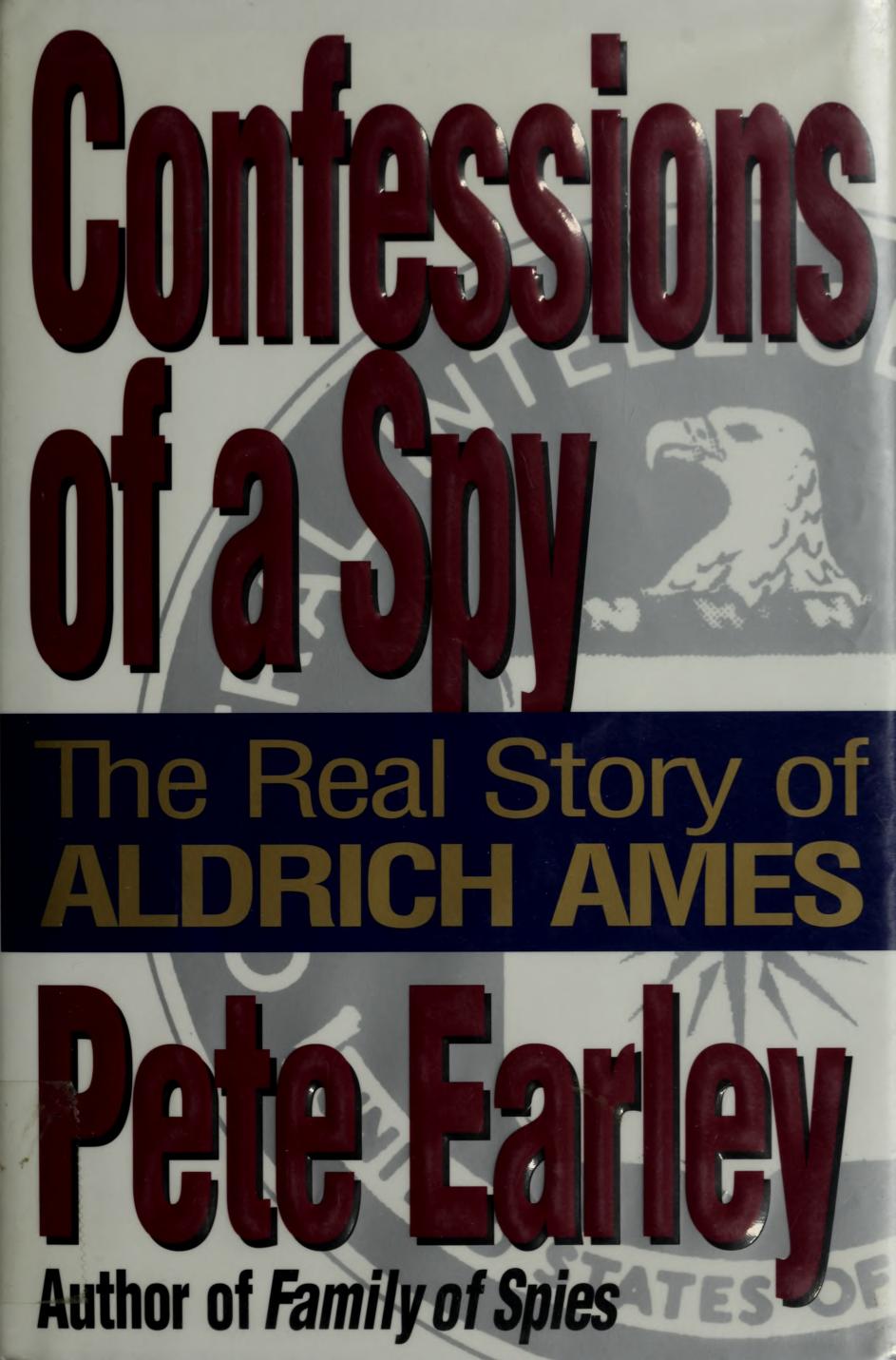 Confessions of a Spy: The Real Story of Aldrich Ames by Pete Earley