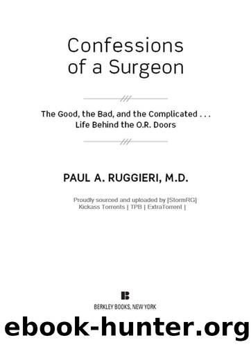 Confessions of a Surgeon: The Good, the Bad, and the Complicated...Life Behind the O.R. Doors by Paul A. Ruggieri M.D