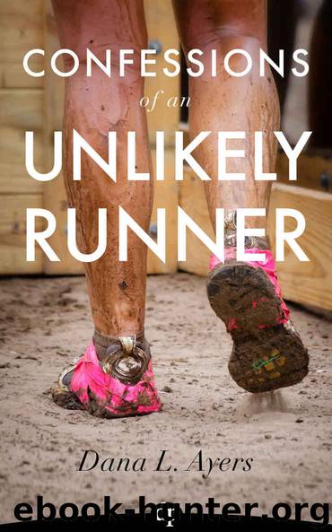 Confessions of an Unlikely Runner: A Guide to Racing and Obstacle Courses for the Averagely Fit and Halfway Dedicated by Dana L. Ayers