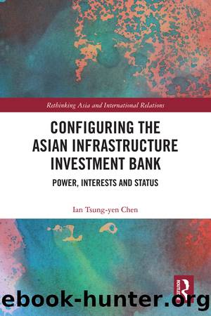 Configuring the Asian Infrastructure Investment Bank: Power, Interests and Status by Ian Tsung-Yen Chen