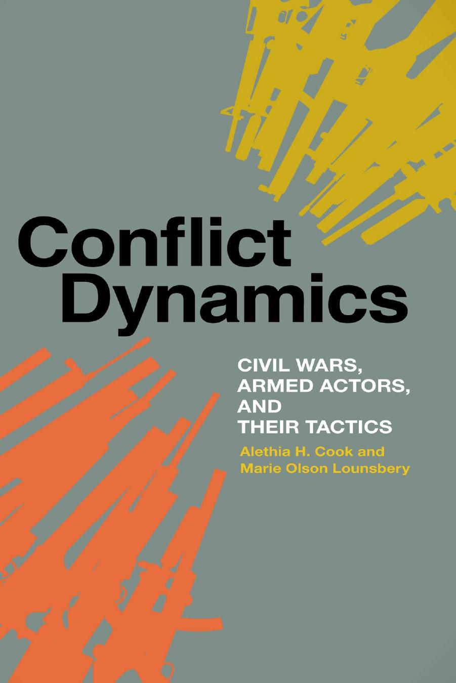Conflict Dynamics: Civil Wars, Armed Actors, and Their Tactics by Alethia H. Cook & Marie Olson Lounsbery