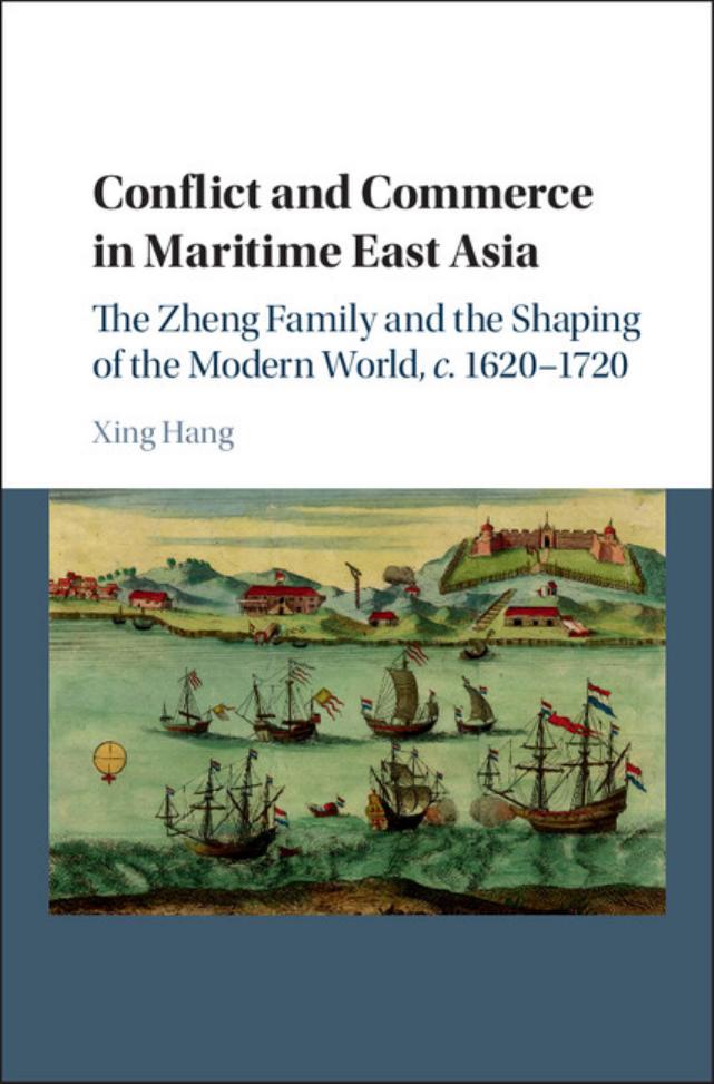 Conflict and Commerce in Maritime East Asia: The Zheng Family and the Shaping of the Modern World, c.1620-1720 by Xing Hang
