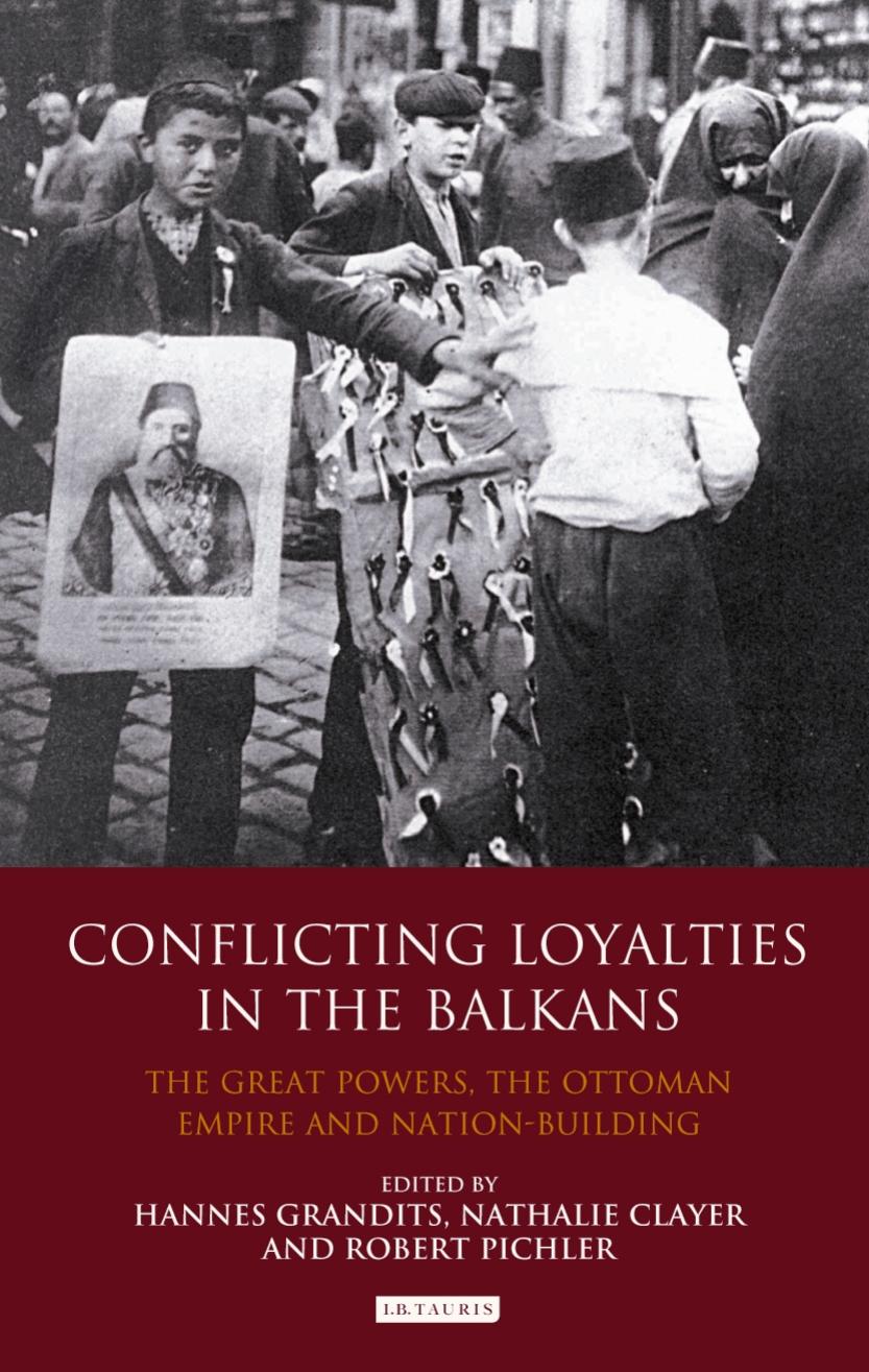Conflicting Loyalties in the Balkans: The Great Powers, the Ottoman Empire and Nation-Building by Hannes Grandits Nathalie Clayer Robert Pichler