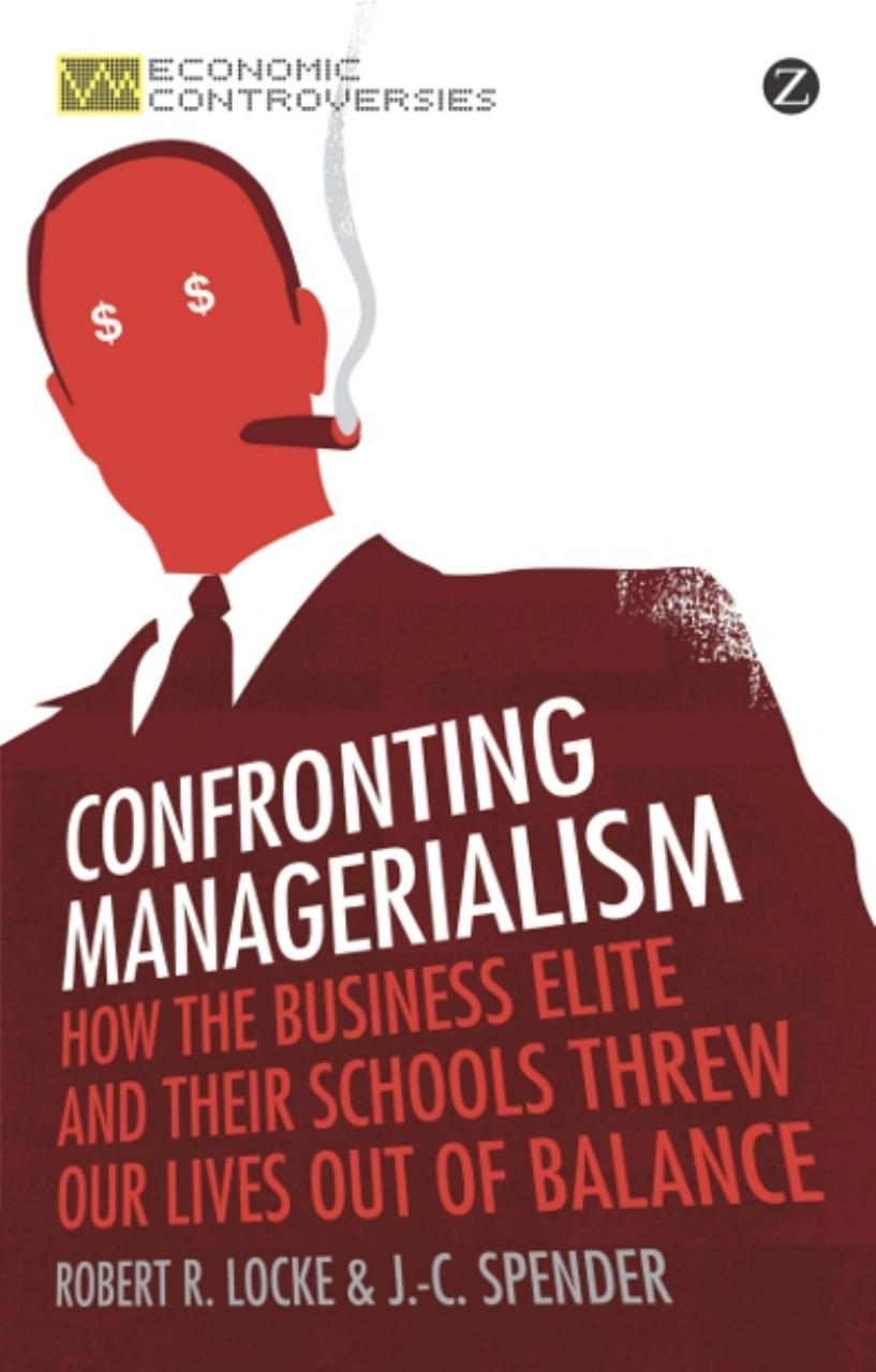 Confronting Managerialism: How the Business Elite and Their Schools Threw Our Lives Out of Balance by Locke Robert R.;Spender J.-C