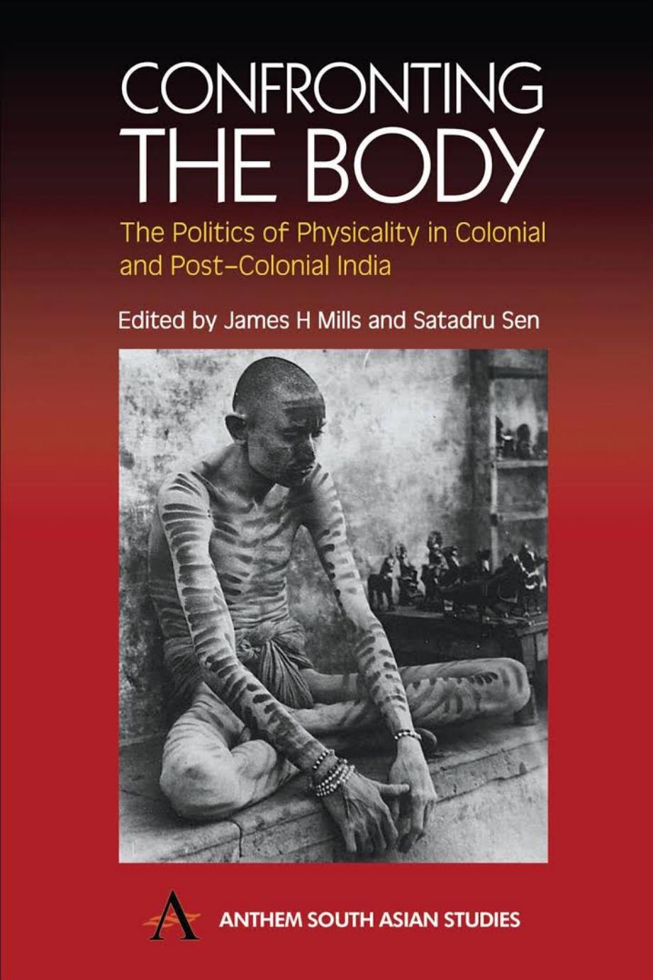 Confronting the Body: The Politics of Physicality in Colonial and Post-Colonial India by James H. Mills (editor) Satadru Sen (editor)
