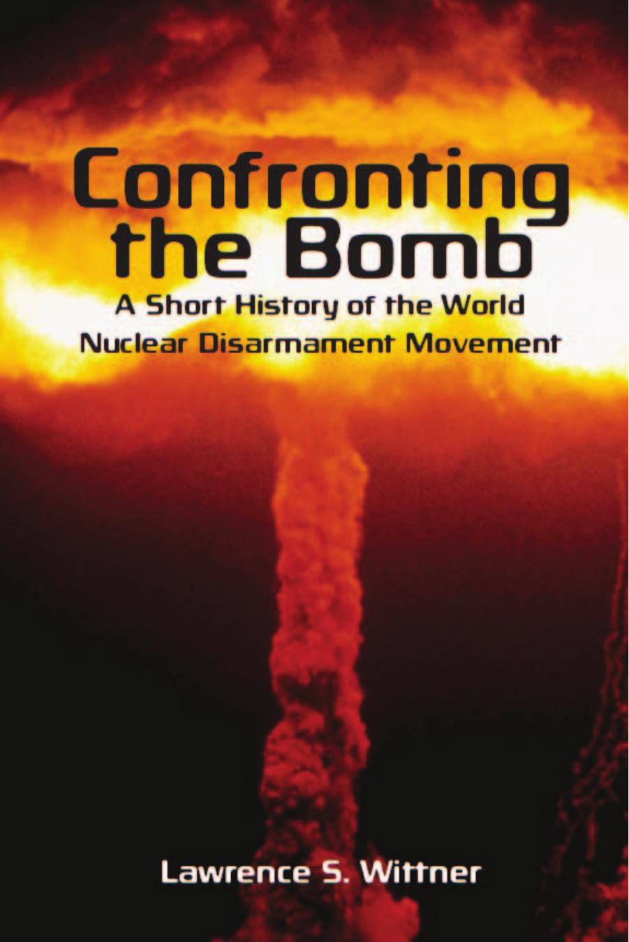 Confronting the Bomb: A Short History of the World Nuclear Disarmament Movement (Stanford Nuclear Age Series) by Lawrence Wittner