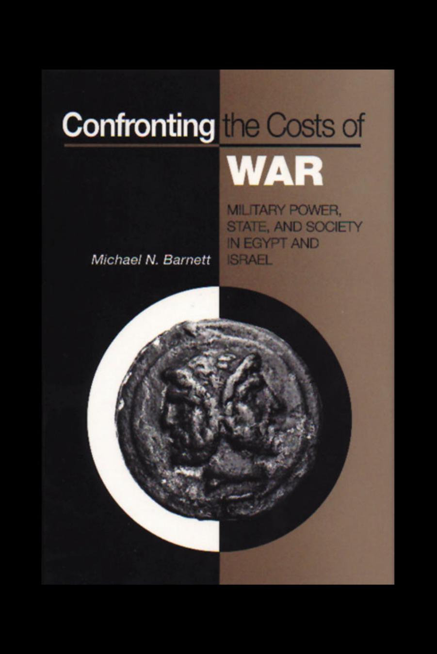 Confronting the Costs of War: Military Power, State, and Society in Egypt and Israel by Michael N. Barnett
