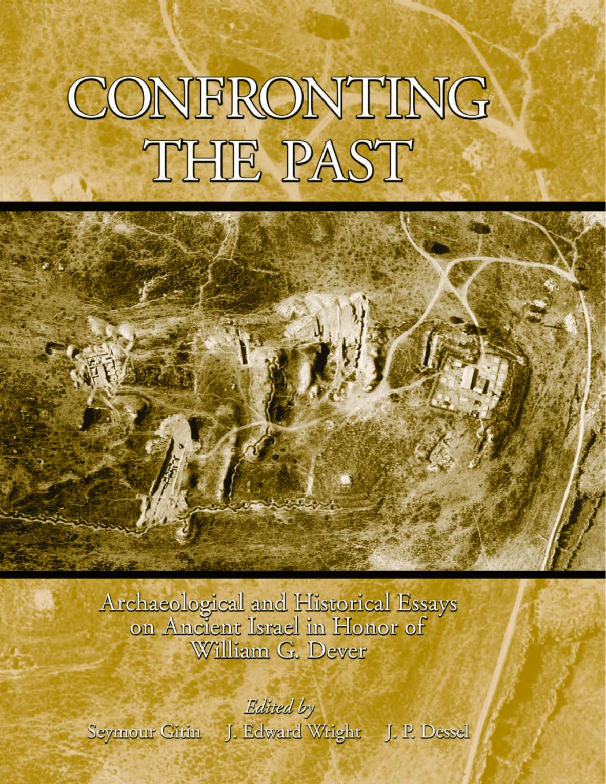 Confronting the Past: Archaeological and Historical Essays on Ancient Israel in Honor of William G. Dever by Seymour Gitin J. Edward Wright J. P. Dessel