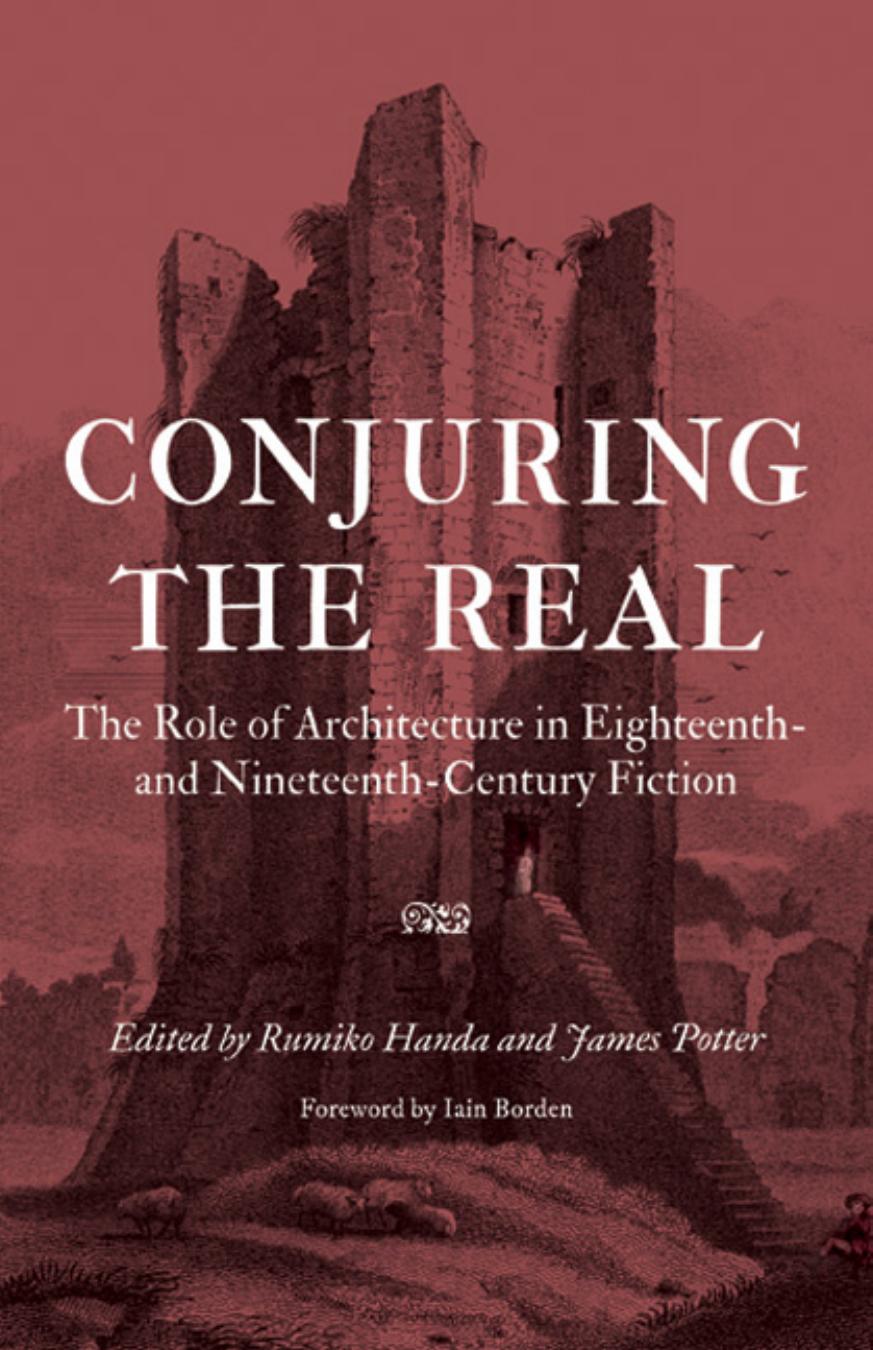 Conjuring the Real: The Role of Architecture in Eighteenth- and Nineteenth-Century Fiction by Edited by Rumiko Handa & James€Potter Foreword by Iain Borden