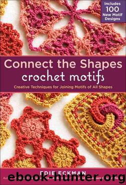 Connect the Shapes Crochet Motifs: Creative Techniques for Joining Motifs of All Shapes by Eckman Edie
