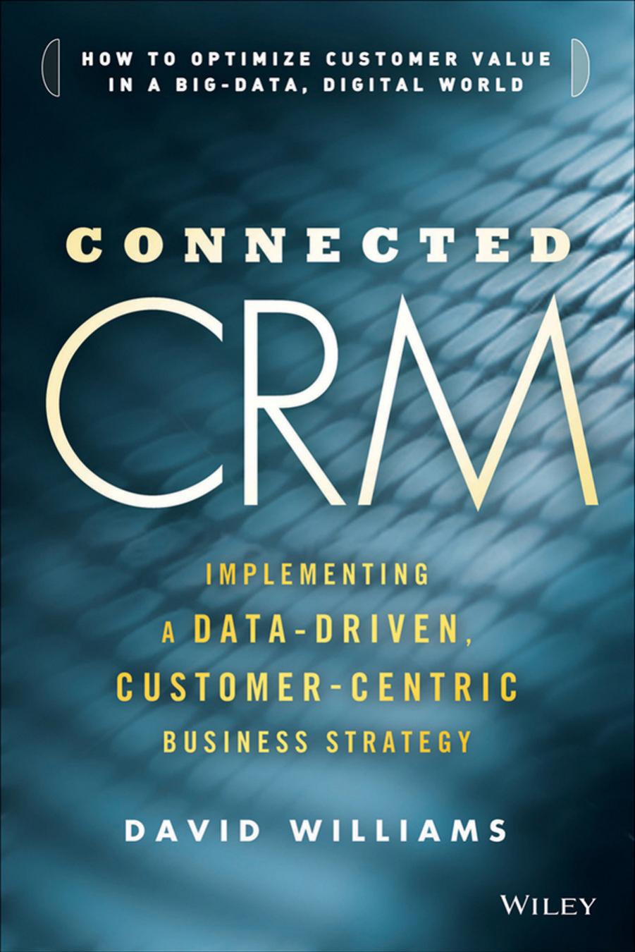 Connected CRM: Implementing a Data-Driven, Customer-Centric Business Strategy by David S. Williams