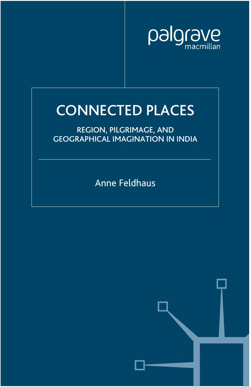 Connected Places: Region, Pilgrimage, and Geographical Imagination in India by Anne Feldhaus (auth.)