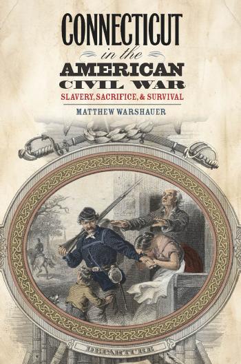 Connecticut in the American Civil War: Slavery, Sacrifice, and Survival by Matthew Warshauer