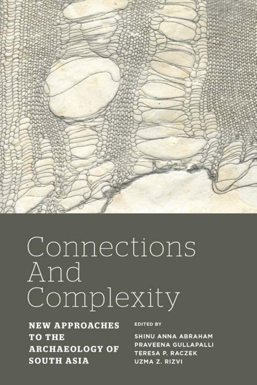 Connections and complexity : new approaches to the archaeology of South Asia by Shinu Anna Abraham & Praveena Gullapalli & Teresa P Raczek & Uzma Z Rizvi