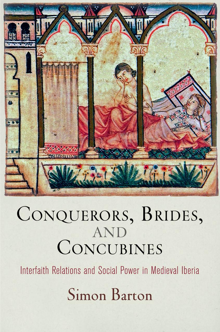 Conquerors, Brides, and Concubines: Interfaith Relations and Social Power in Medieval Iberia by By Simon Barton