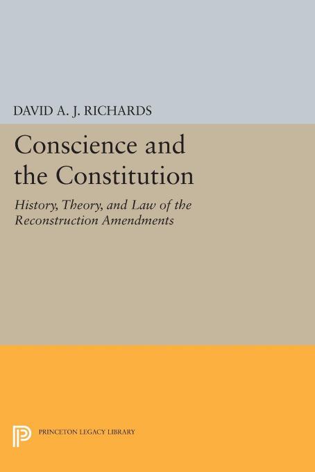 Conscience and the Constitution: History, Theory, and Law of the Reconstruction Amendments by David A. J. Richards