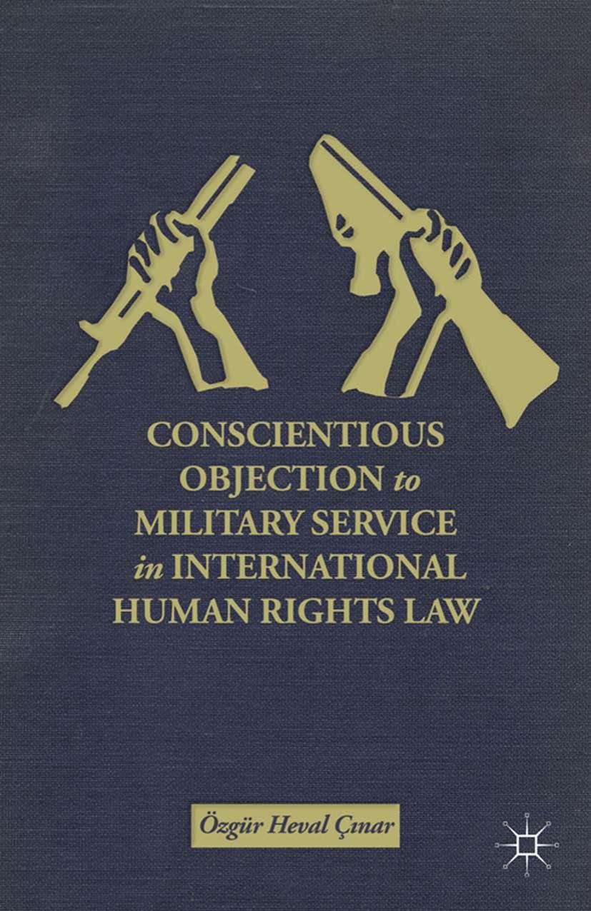 Conscientious Objection to Military Service in International Human Rights Law by Özgür Heval Çınar (auth.)