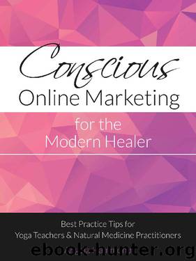 Conscious Online Marketing for the Modern Healer: Best Practice Tips for Yoga Teachers & Natural Medicine Practitioners by Angela Hammond