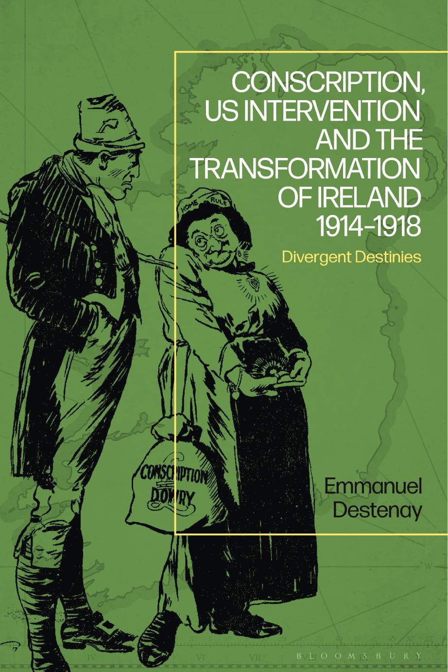 Conscription, Us Intervention and the Transformation of Ireland (1914-1918): Divergent Destinies by Emmanuel Destenay