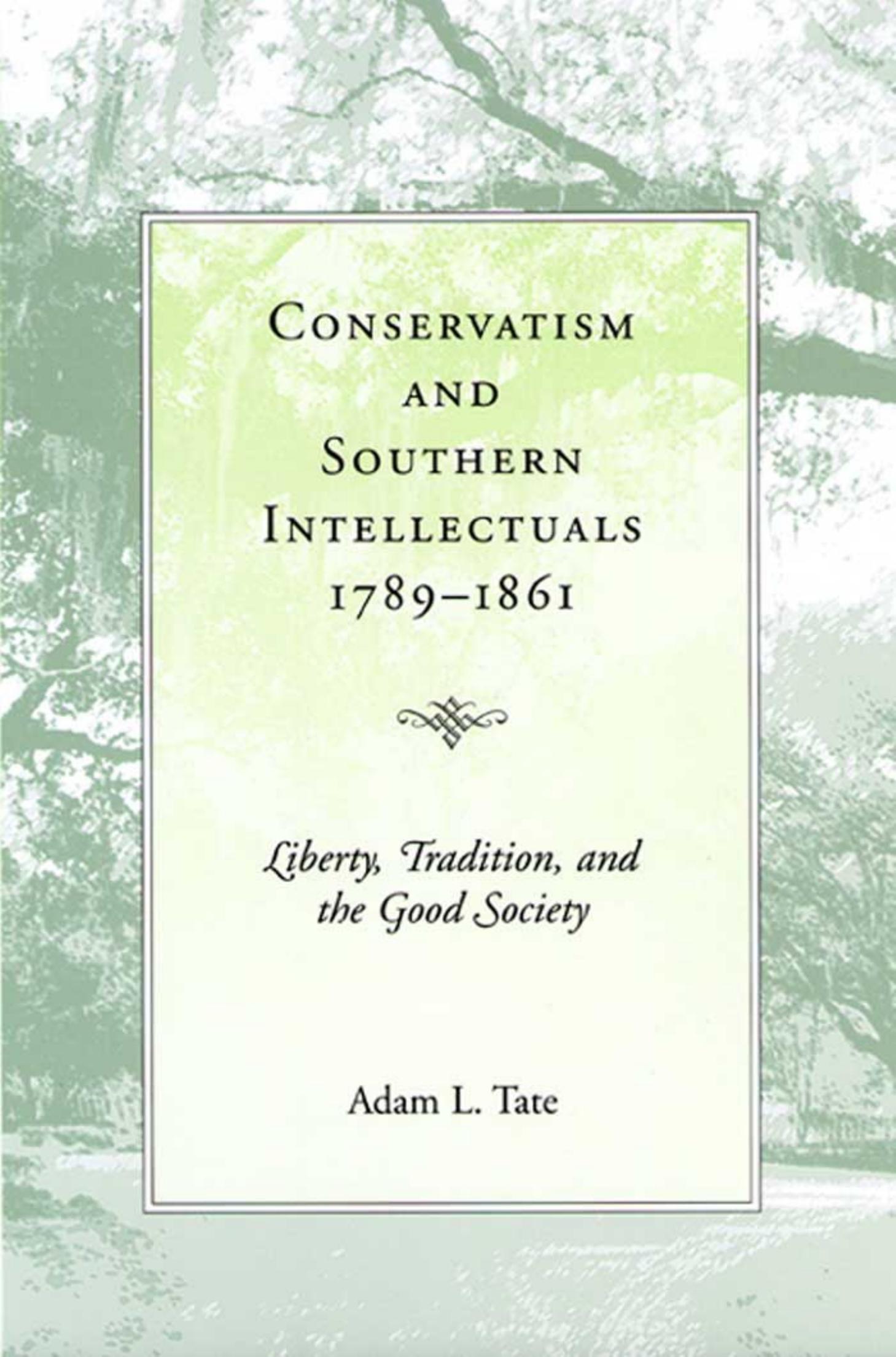 Conservatism & Southern Intellectuals, 1789-1861: Liberty, Tradition, and the Good Society by Adam L. Tate