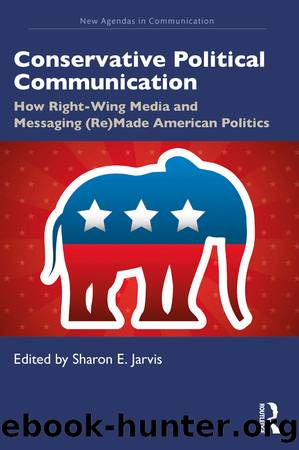 Conservative Political Communication: How Right-Wing Media and Messaging (Re)Made American Politics by Sharon E Jarvis