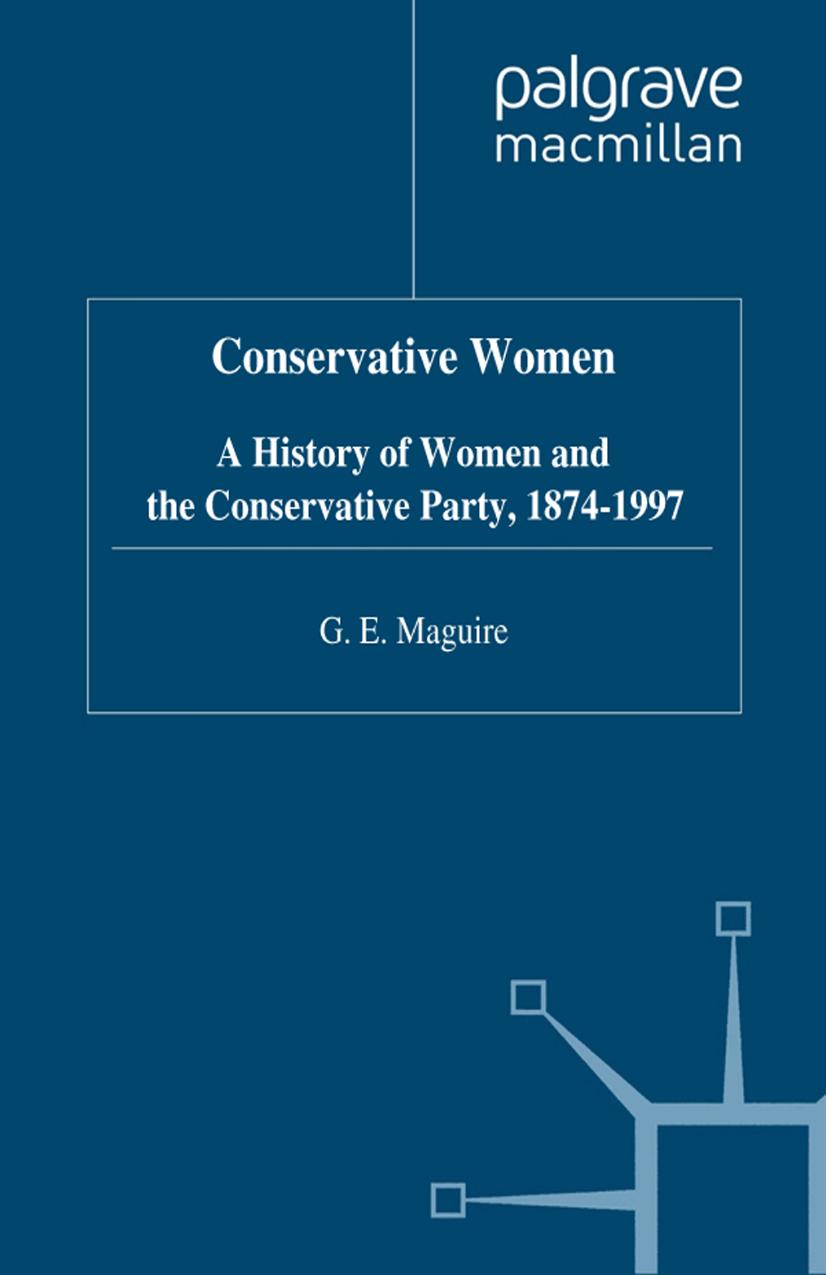 Conservative Women: A History of Women and the Conservative Party, 1874â1997 by G. E. Maguire (auth.)
