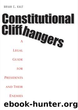 Constitutional Cliffhangers: A Legal Guide for Presidents and Their Enemies by Brian C. Kalt