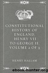 Constitutional History of England, Henry VII to George II. Volume 2 of 3 by Henry Hallam