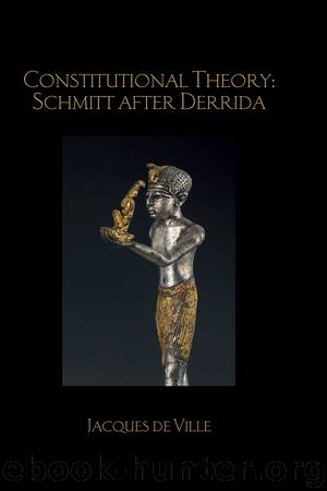 Constitutional Theory: Schmitt After Derrida by Jacques de Ville