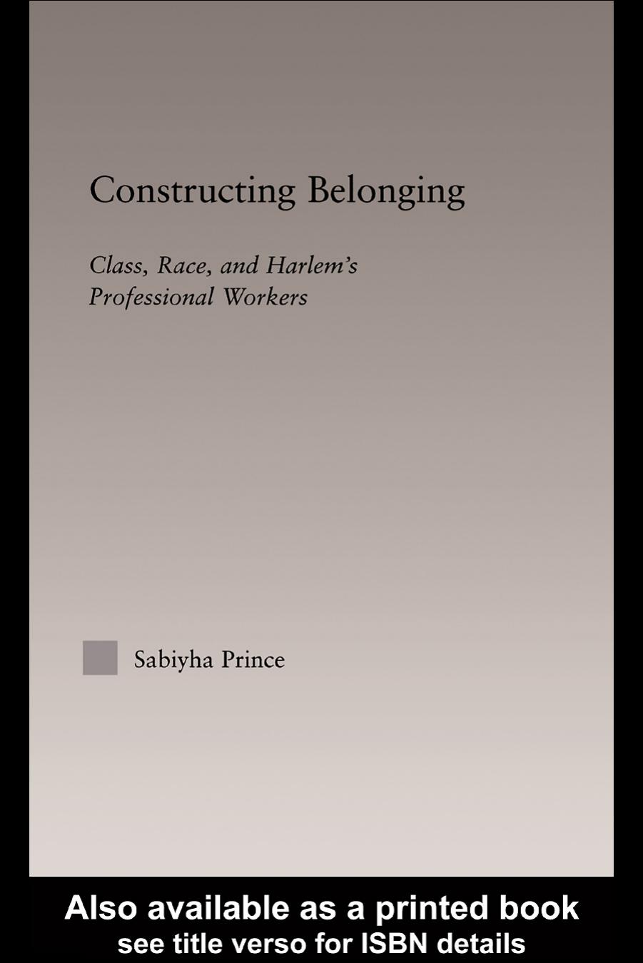 Constructing Belonging: Class, Race, and Harlem's Professional Workers by Sabiyha Robin Prince