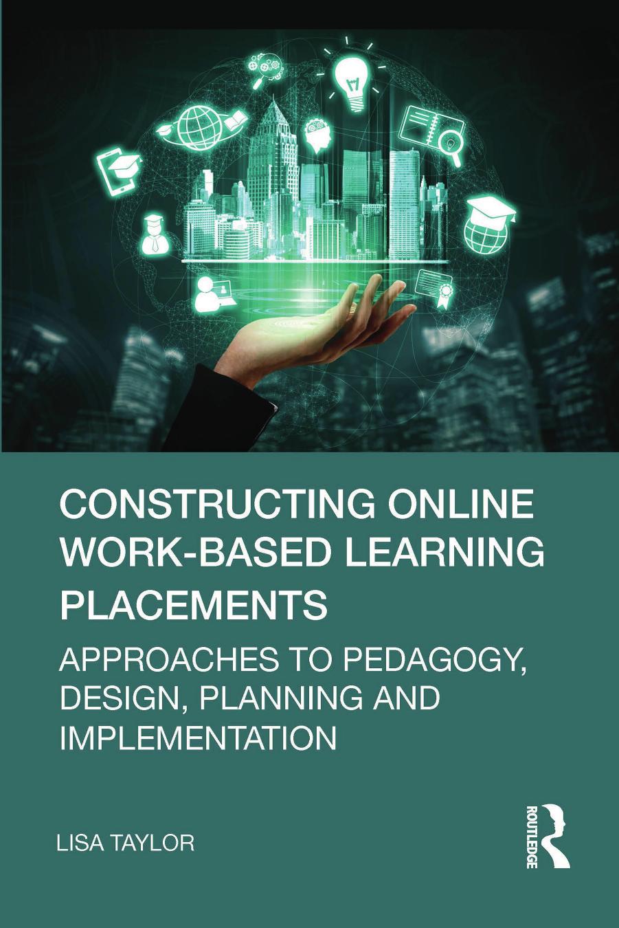 Constructing Online Work-Based Learning Placements: Approaches to Pedagogy, Design, Planning and Implementation by Lisa Taylor