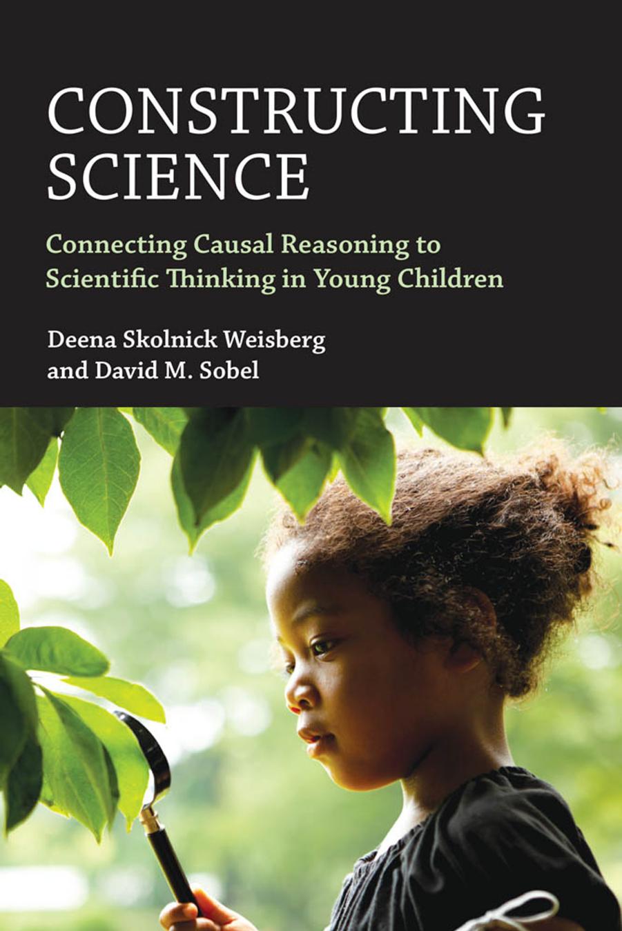 Constructing Science: Connecting Causal Reasoning to Scientific Thinking in Young Children by Deena Skolnick Weisberg David M. Sobel
