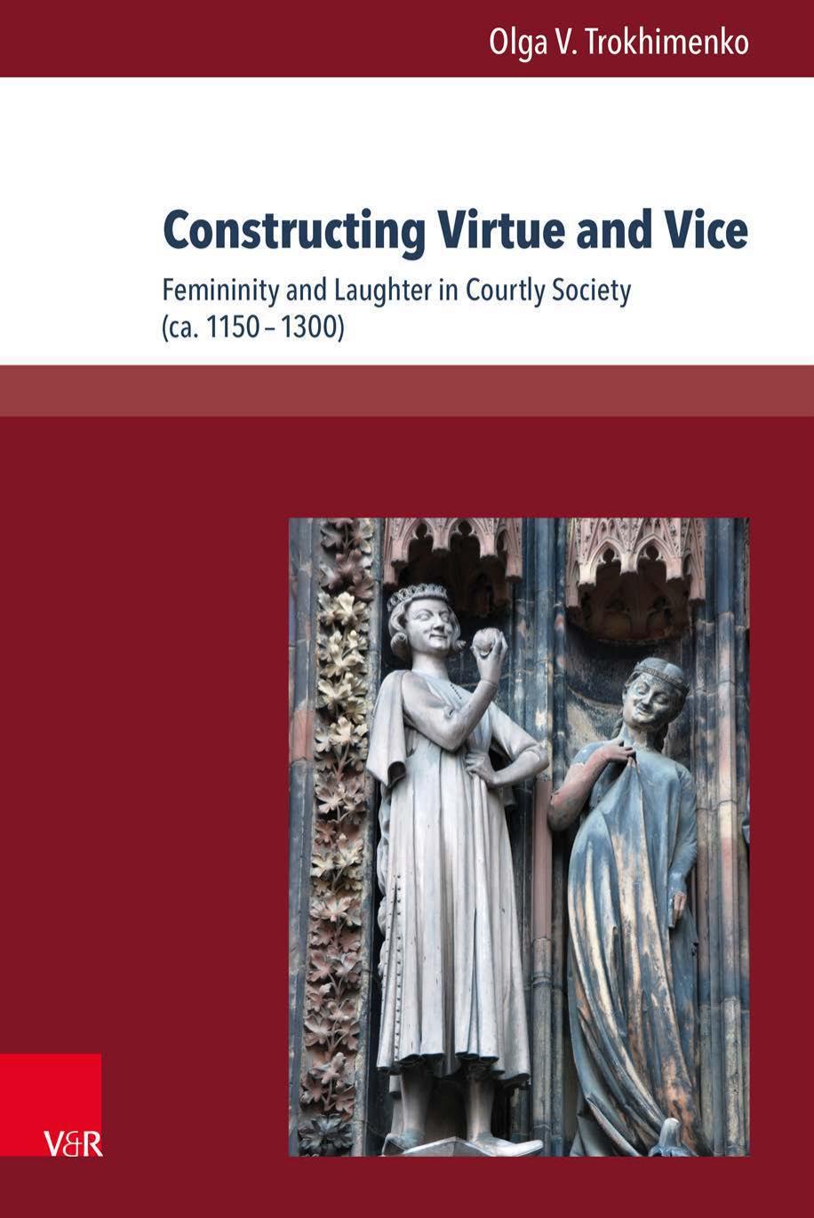 Constructing Virtue and Vice: Femininity and Laughter in Courtly Society (ca. 1150-1300) by Olga V. Trokhimenko