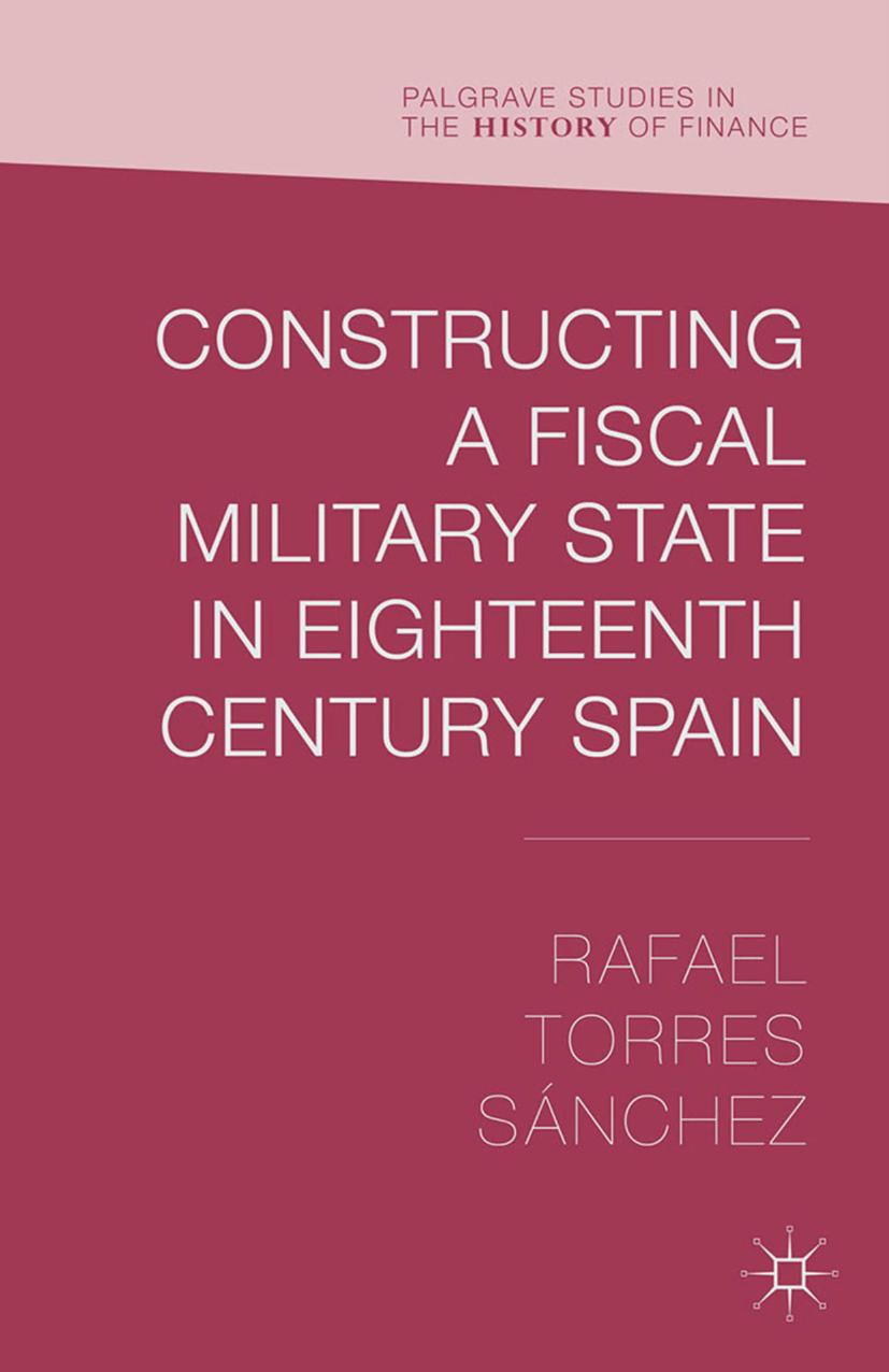 Constructing a Fiscal-Military State in Eighteenth-Century Spain by Rafael Torres Sánchez (auth.)
