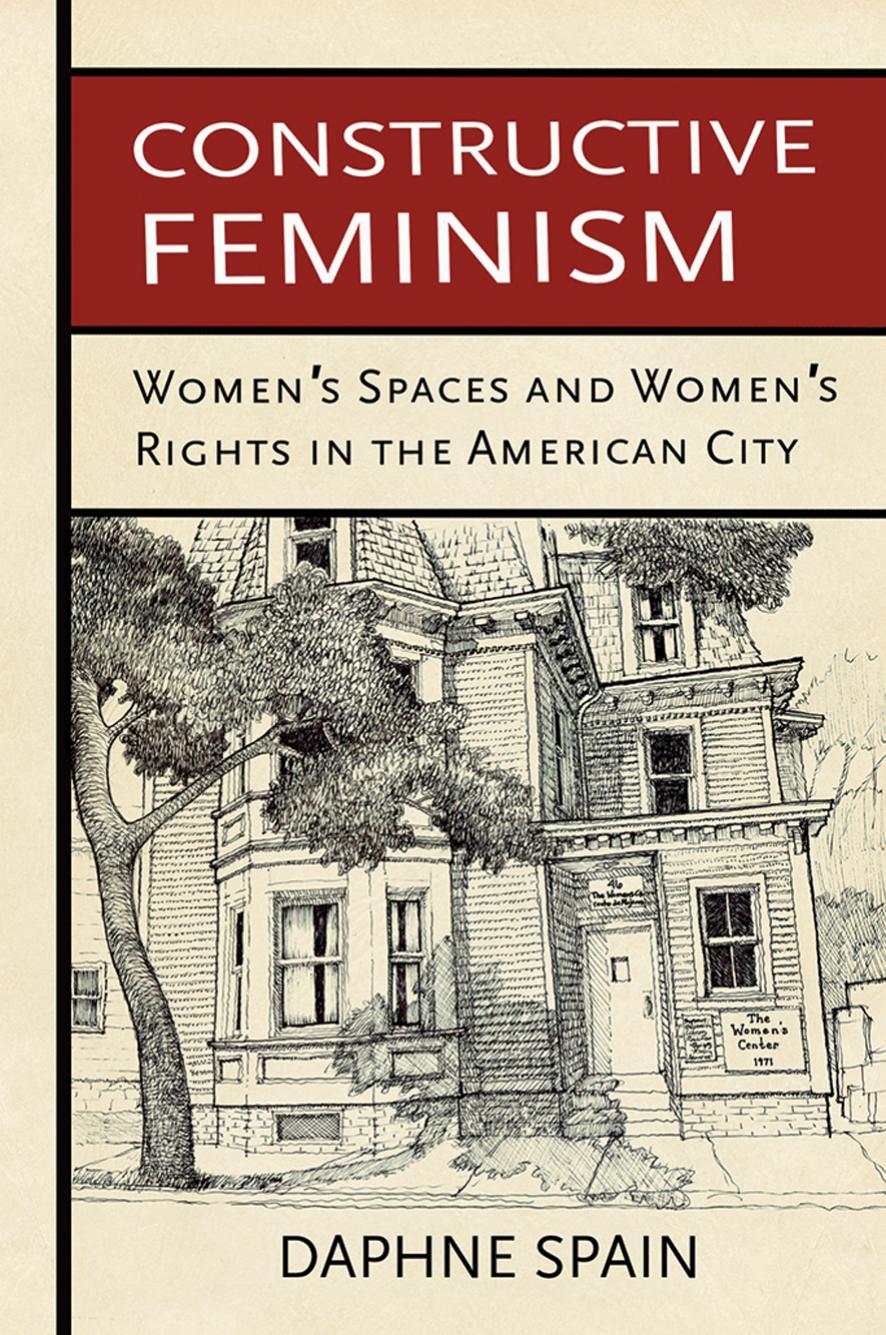 Constructive Feminism: Women's Spaces and Women's Rights in the American City by by Daphne Spain