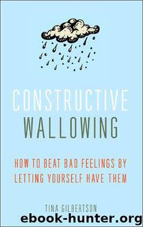 Constructive Wallowing: How to Beat Bad Feelings by Letting Yourself Have Them