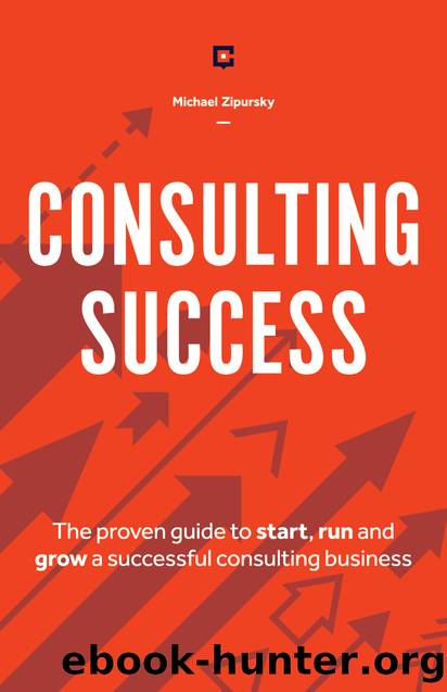 Consulting Success: The Proven Guide to Start, Run and Grow a Successful Consulting Business by Zipursky Michael